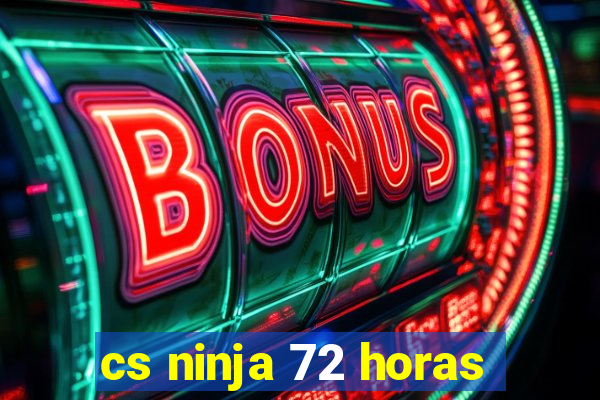 cs ninja 72 horas